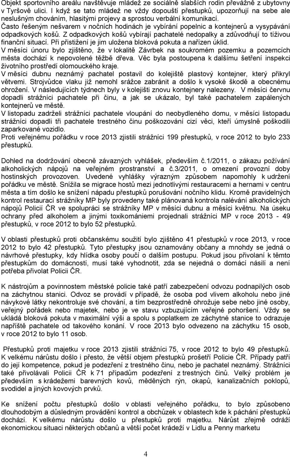 Často řešeným nešvarem v nočních hodinách je vybírání popelnic a kontejnerů a vysypávání odpadkových košů. Z odpadkových košů vybírají pachatelé nedopalky a zdůvodňují to tíživou finanční situací.