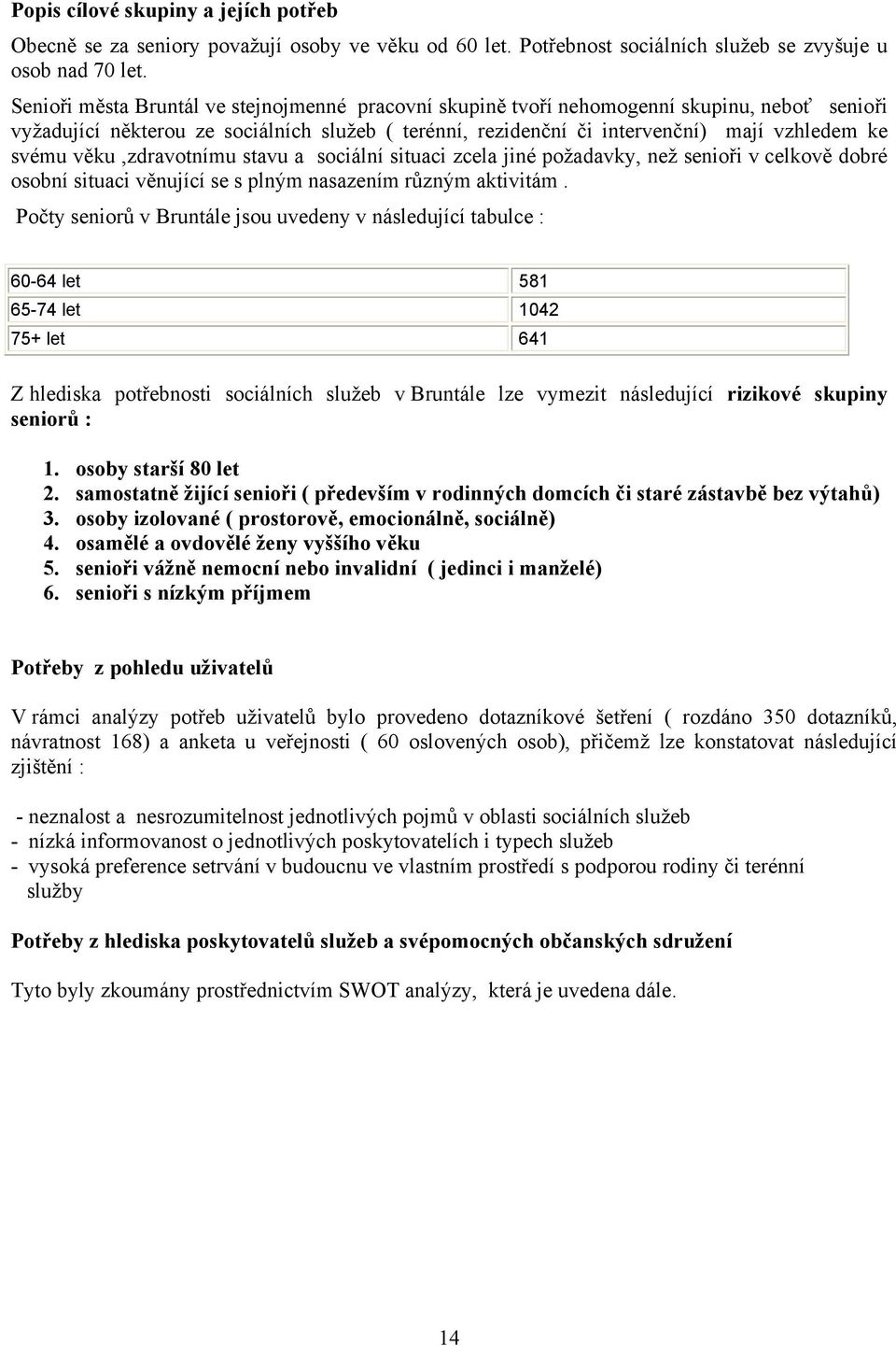 věku,zdravotnímu stavu a sociální situaci zcela jiné požadavky, než senioři v celkově dobré osobní situaci věnující se s plným nasazením různým aktivitám.