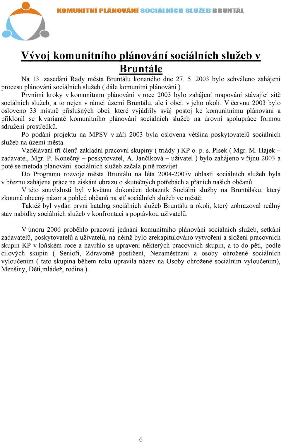 Prvními kroky v komunitním plánování v roce 2003 bylo zahájení mapování stávající sítě sociálních služeb, a to nejen v rámci území Bruntálu, ale i obcí, v jeho okolí.