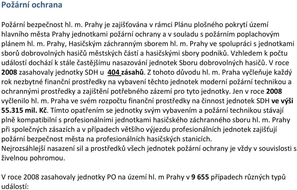 Vzhledem k počtu událostí dochází k stále častějšímu nasazování jednotek Sboru dobrovolných hasičů. V roce 2008 zasahovaly jednotky SDH u 404 zásahů. Z tohoto důvodu hl. m.