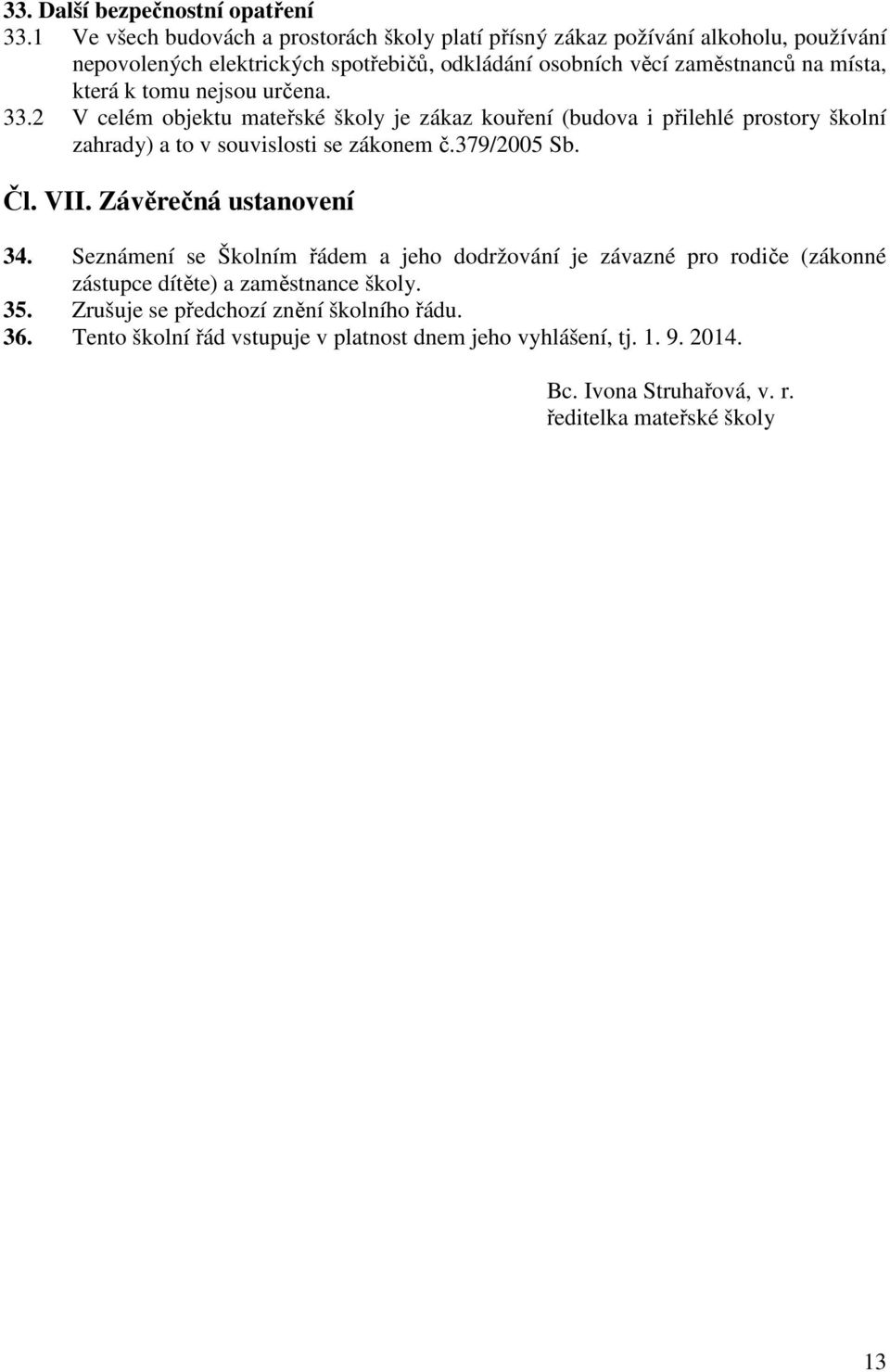 která k tomu nejsou určena. 33.2 V celém objektu mateřské školy je zákaz kouření (budova i přilehlé prostory školní zahrady) a to v souvislosti se zákonem č.379/2005 Sb. Čl.