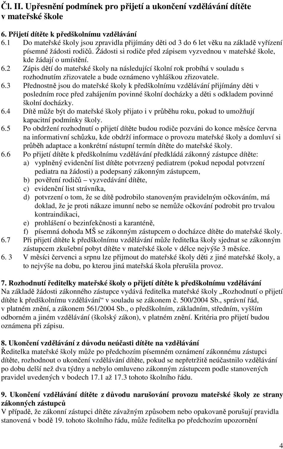 6.3 Přednostně jsou do mateřské školy k předškolnímu vzdělávání přijímány děti v posledním roce před zahájením povinné školní docházky a děti s odkladem povinné školní docházky. 6.