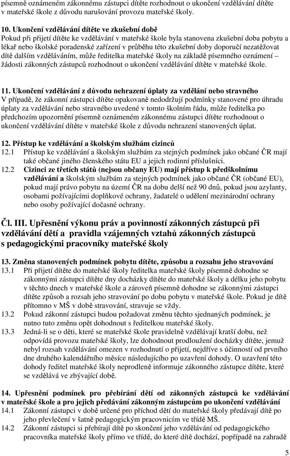 zkušební doby doporučí nezatěžovat dítě dalším vzděláváním, může ředitelka mateřské školy na základě písemného oznámení žádosti zákonných zástupců rozhodnout o ukončení vzdělávání dítěte v mateřské