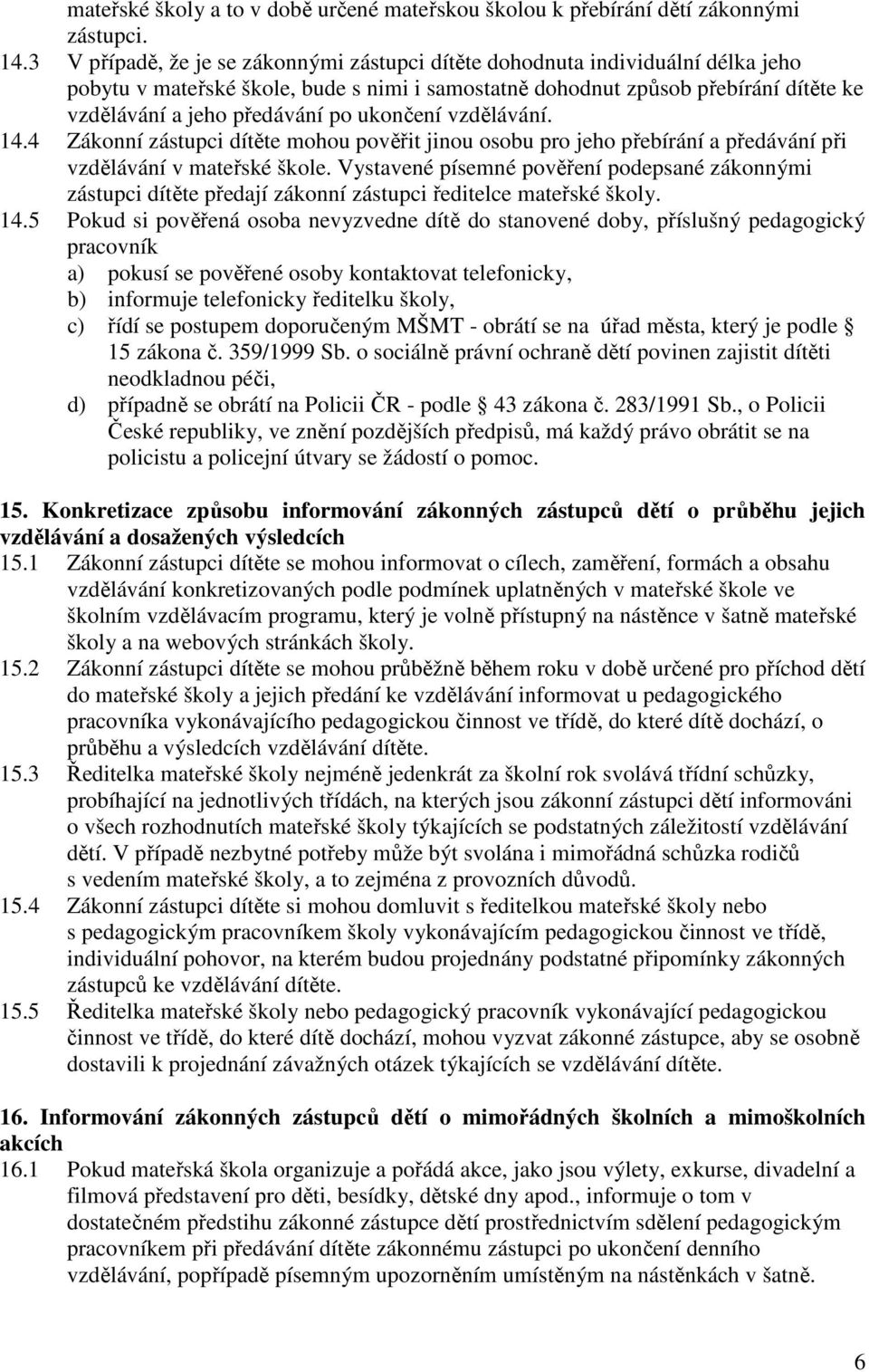 ukončení vzdělávání. 14.4 Zákonní zástupci dítěte mohou pověřit jinou osobu pro jeho přebírání a předávání při vzdělávání v mateřské škole.