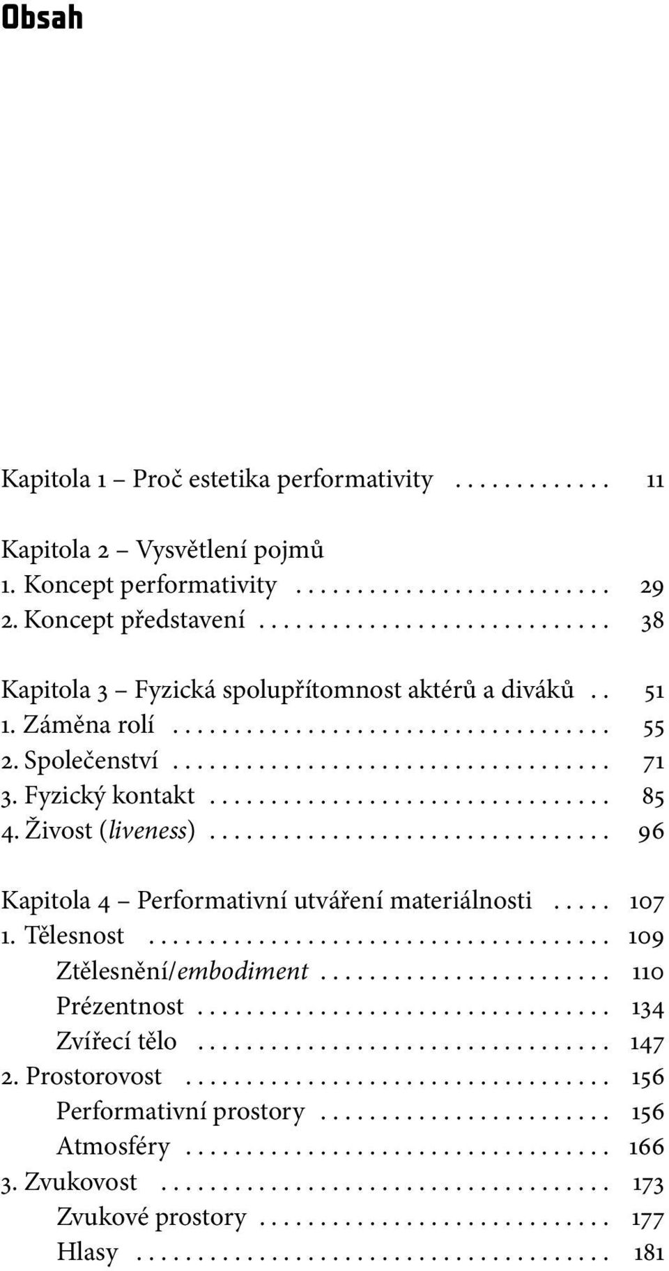 ................................. 4. Živost (liveness)................................. 11 29 38 51 55 71 85 96 Kapitola 4 Performativní utváření materiálnosti...... 1. Tělesnost.