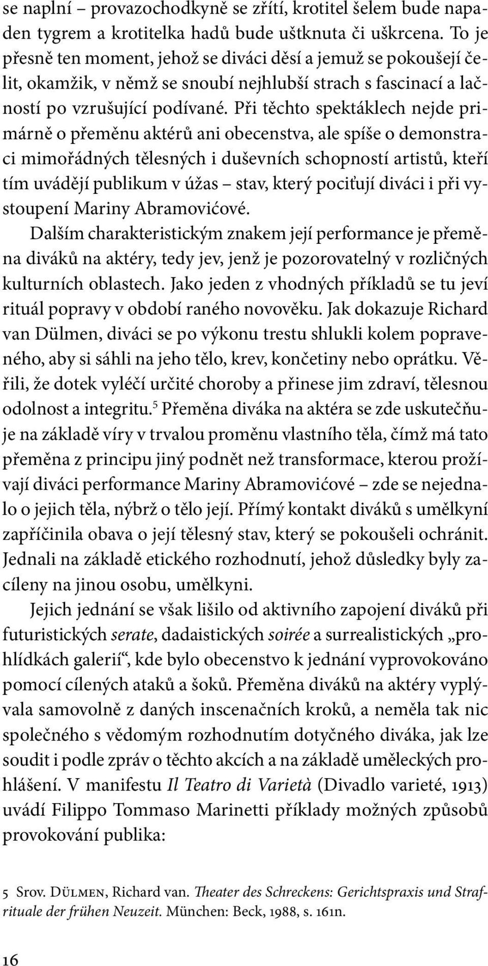 Při těchto spektáklech nejde primárně o přeměnu aktérů ani obecenstva, ale spíše o demonstraci mimořádných tělesných i duševních schopností artistů, kteří tím uvádějí publikum v úžas stav, který