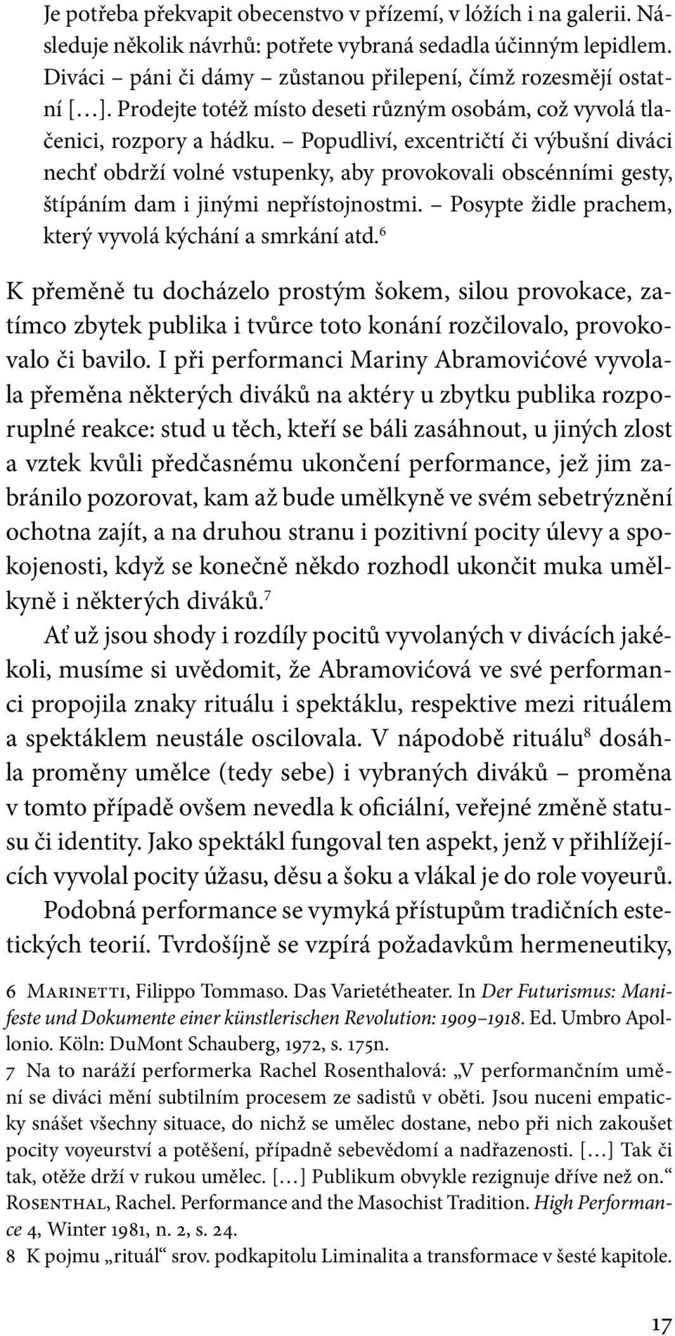 Popudliví, excentričtí či výbušní diváci nechť obdrží volné vstupenky, aby provokovali obscénními gesty, štípáním dam i jinými nepřístojnostmi.