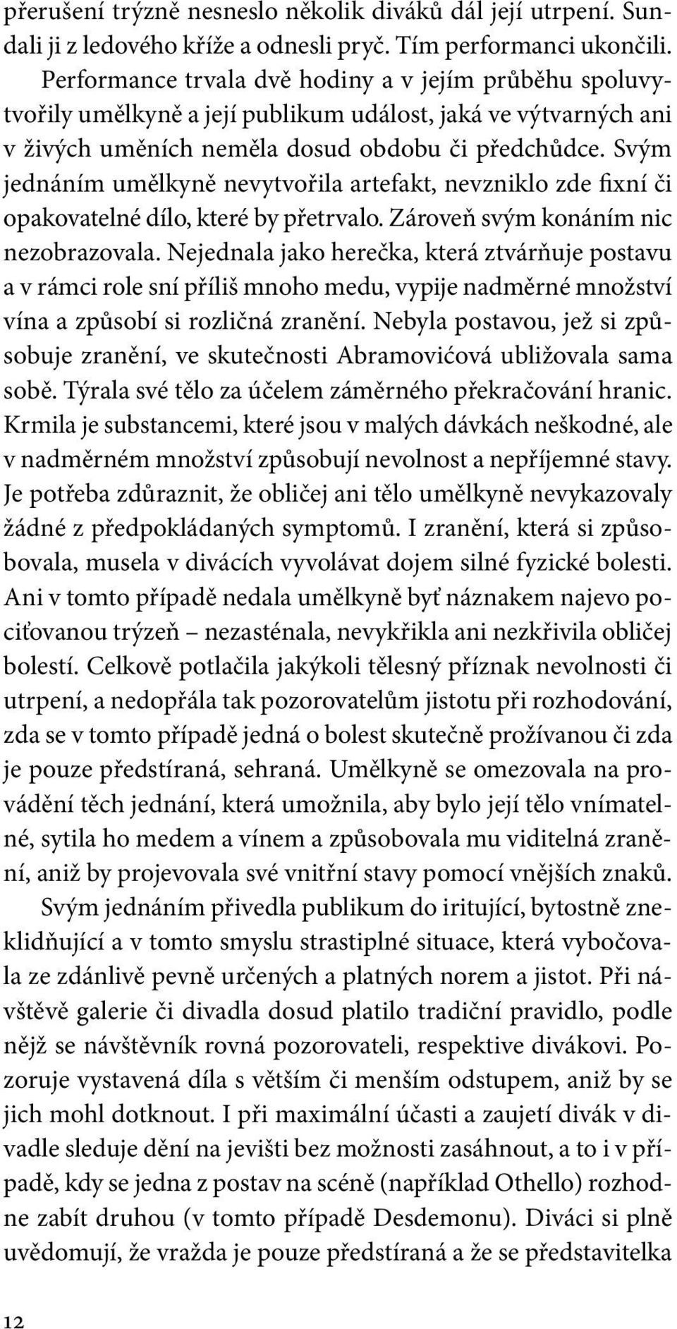 Svým jednáním umělkyně nevytvořila artefakt, nevzniklo zde fixní či opakovatelné dílo, které by přetrvalo. Zároveň svým konáním nic nezobrazovala.