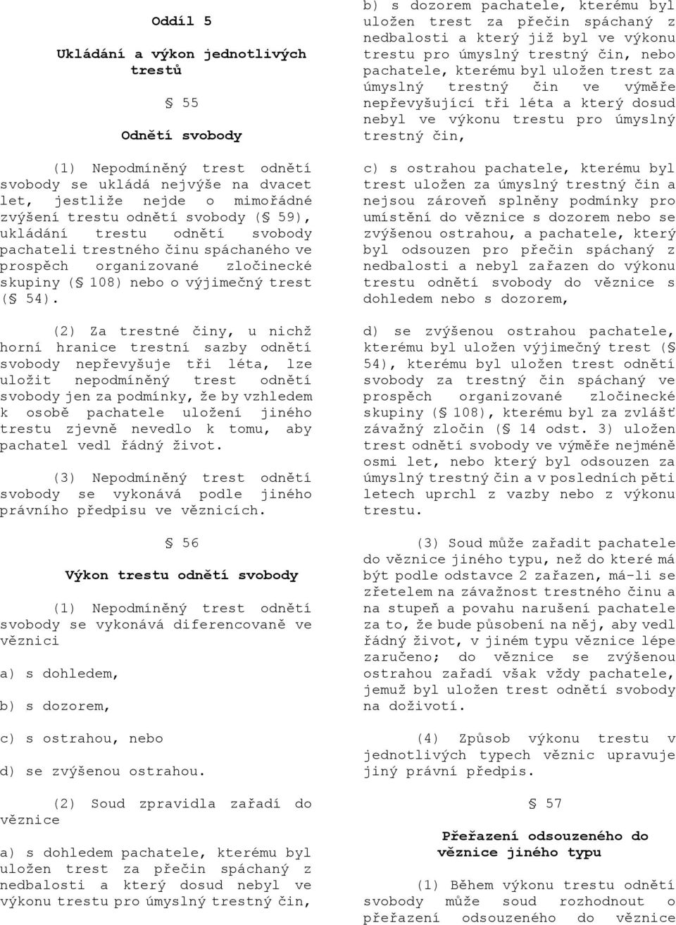 (2) Za trestné činy, u nichţ horní hranice trestní sazby odnětí svobody nepřevyšuje tři léta, lze uloţit nepodmíněný trest odnětí svobody jen za podmínky, ţe by vzhledem k osobě pachatele uloţení