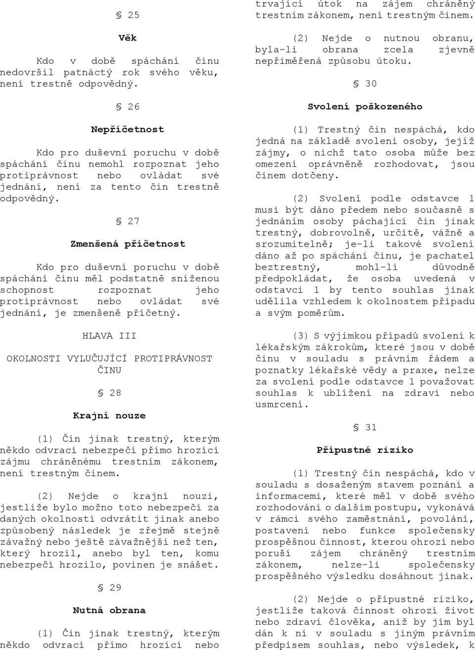 27 Zmenšená příčetnost Kdo pro duševní poruchu v době spáchání činu měl podstatně sníţenou schopnost rozpoznat jeho protiprávnost nebo ovládat své jednání, je zmenšeně příčetný.