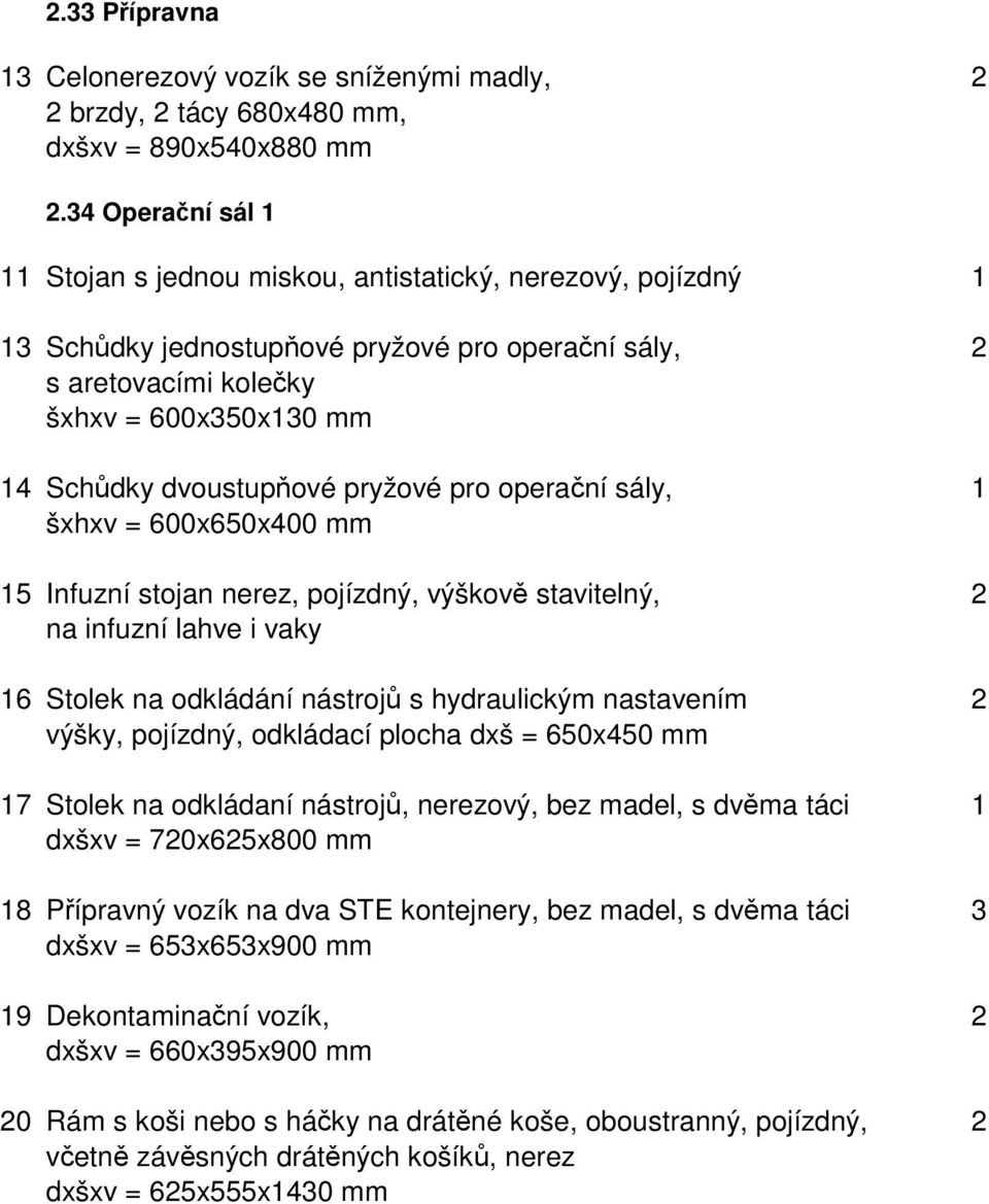 dvoustupňové pryžové pro operační sály, 1 šxhxv = 600x650x400 mm 15 Infuzní stojan nerez, pojízdný, výškově stavitelný, 2 na infuzní lahve i vaky 16 Stolek na odkládání nástrojů s hydraulickým