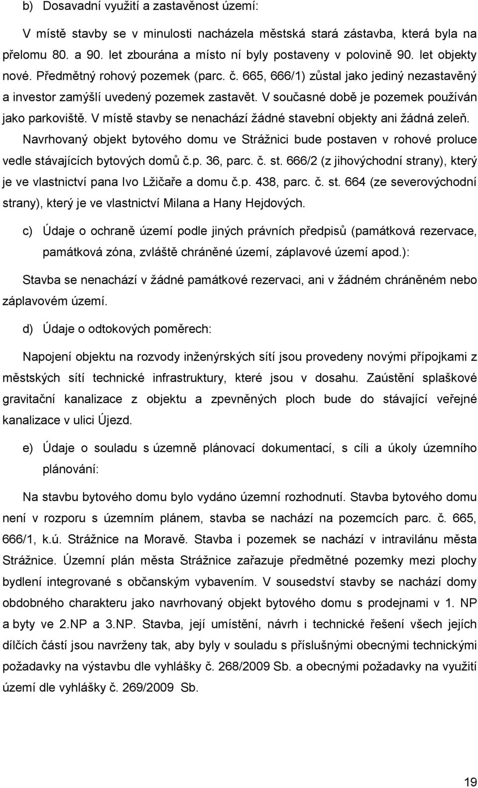 V místě stavby se nenachází ţádné stavební objekty ani ţádná zeleň. Navrhovaný objekt bytového domu ve Stráţnici bude postaven v rohové proluce vedle stávajících bytových domŧ č.p. 36, parc. č. st. 666/2 (z jihovýchodní strany), který je ve vlastnictví pana Ivo Lţičaře a domu č.