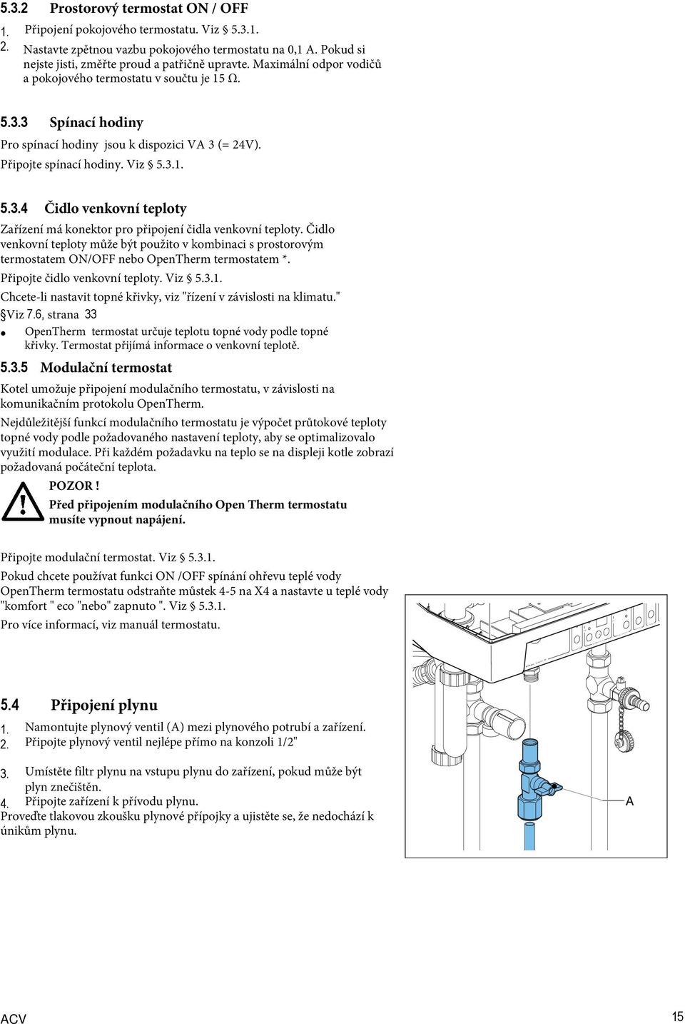 Čidlo venkovní teploty může být použito v kombinaci s prostorovým termostatem ON/OFF nebo OpenTherm termostatem *. Připojte čidlo venkovní teploty. Viz 5.3.1.