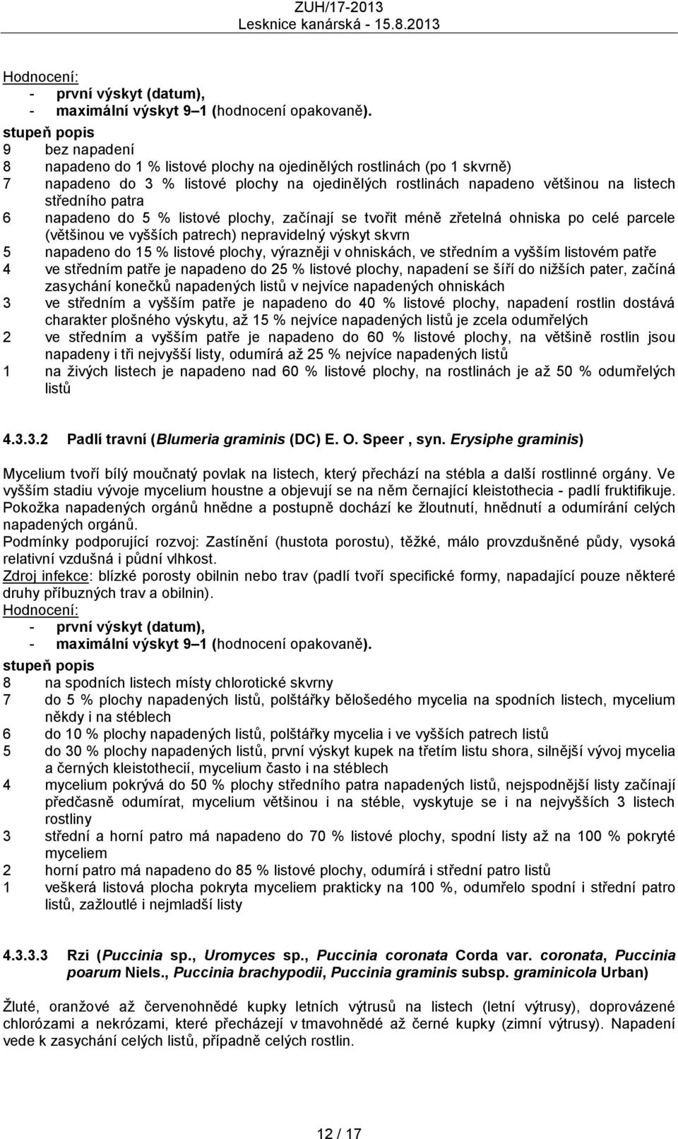 patra 6 napadeno do 5 % listové plochy, začínají se tvořit méně zřetelná ohniska po celé parcele (většinou ve vyšších patrech) nepravidelný výskyt skvrn 5 napadeno do 15 % listové plochy, výrazněji v