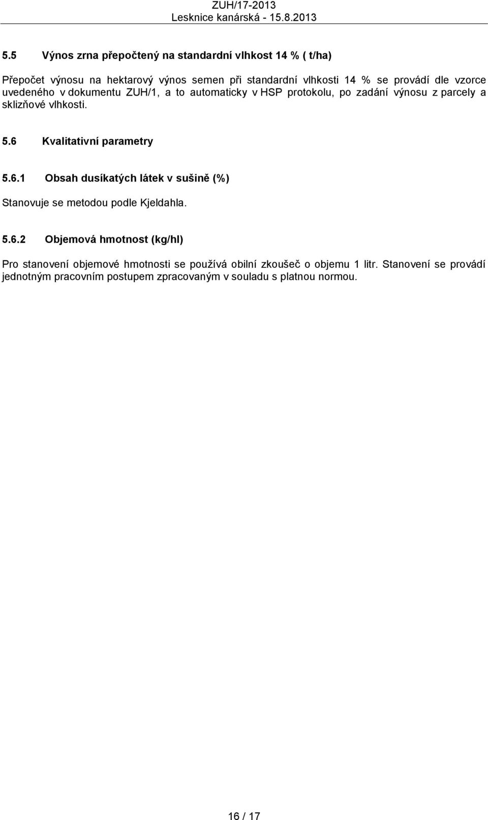 6 Kvalitativní parametry 5.6.1 Obsah dusíkatých látek v sušině (%) Stanovuje se metodou podle Kjeldahla. 5.6.2 Objemová hmotnost (kg/hl) Pro stanovení objemové hmotnosti se pouţívá obilní zkoušeč o objemu 1 litr.