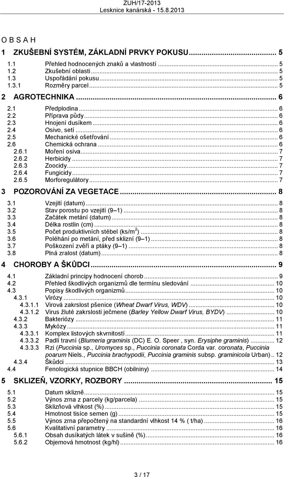 .. 7 2.6.4 Fungicidy... 7 2.6.5 Morforegulátory... 7 3 POZOROVÁNÍ ZA VEGETACE... 8 3.1 Vzejití (datum)... 8 3.2 Stav porostu po vzejití (9 1)... 8 3.3 Začátek metání (datum)... 8 3.4 Délka rostlin (cm).