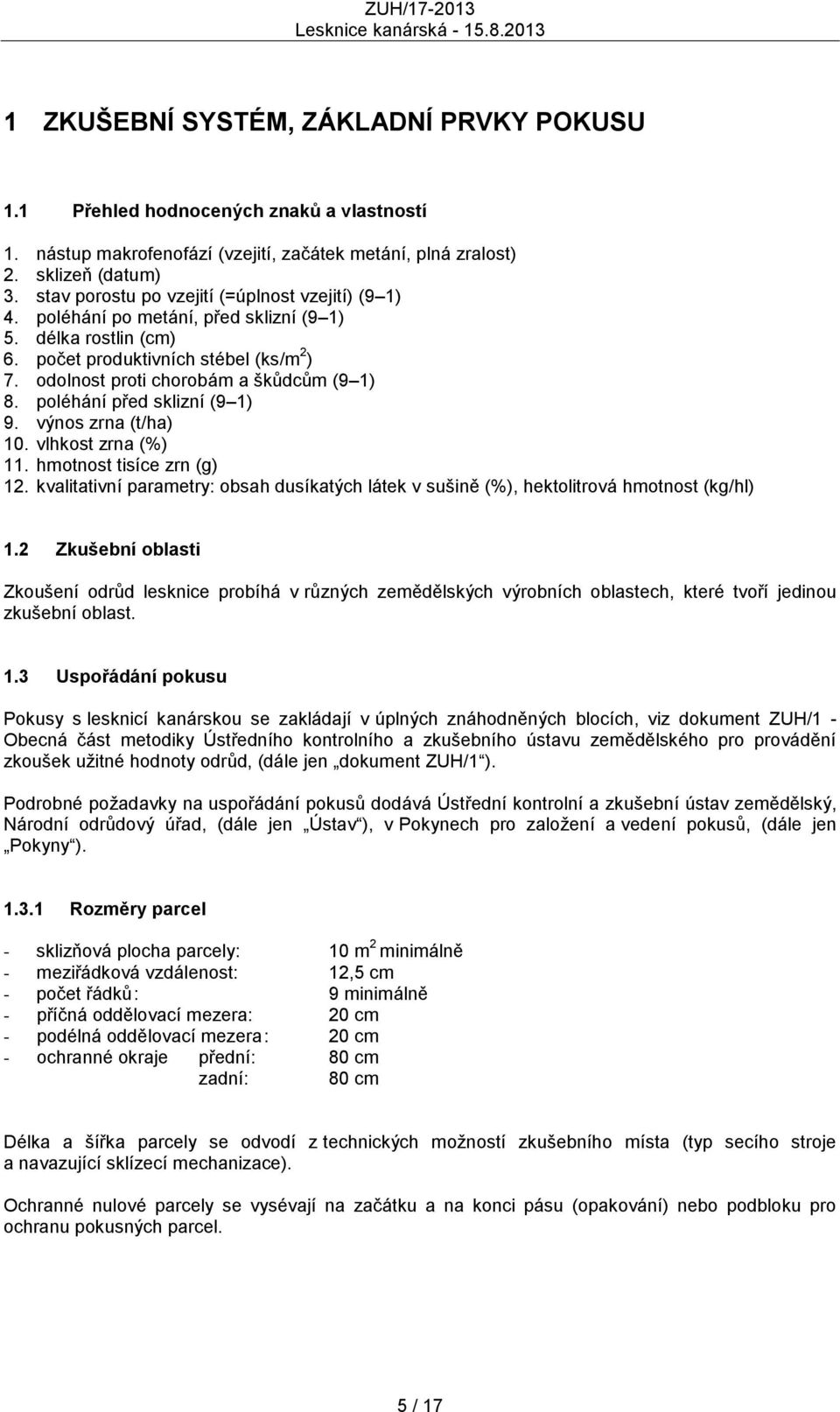 poléhání před sklizní (9 1) 9. výnos zrna (t/ha) 10. vlhkost zrna (%) 11. hmotnost tisíce zrn (g) 12. kvalitativní parametry: obsah dusíkatých látek v sušině (%), hektolitrová hmotnost (kg/hl) 1.