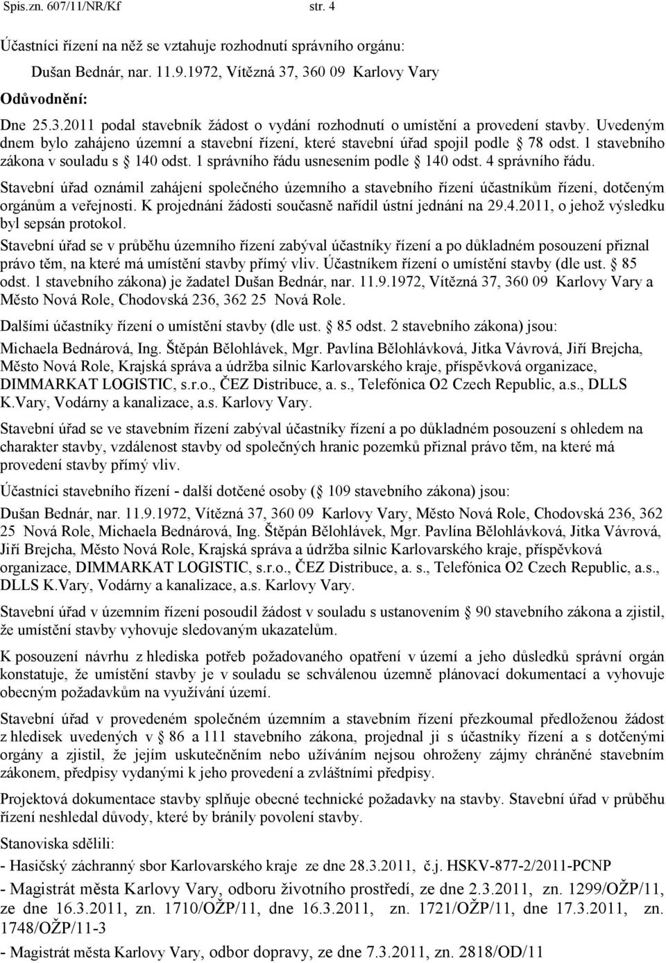 Uvedeným dnem bylo zahájeno územní a stavební řízení, které stavební úřad spojil podle 78 odst. 1 stavebního zákona v souladu s 140 odst. 1 správního řádu usnesením podle 140 odst. 4 správního řádu.