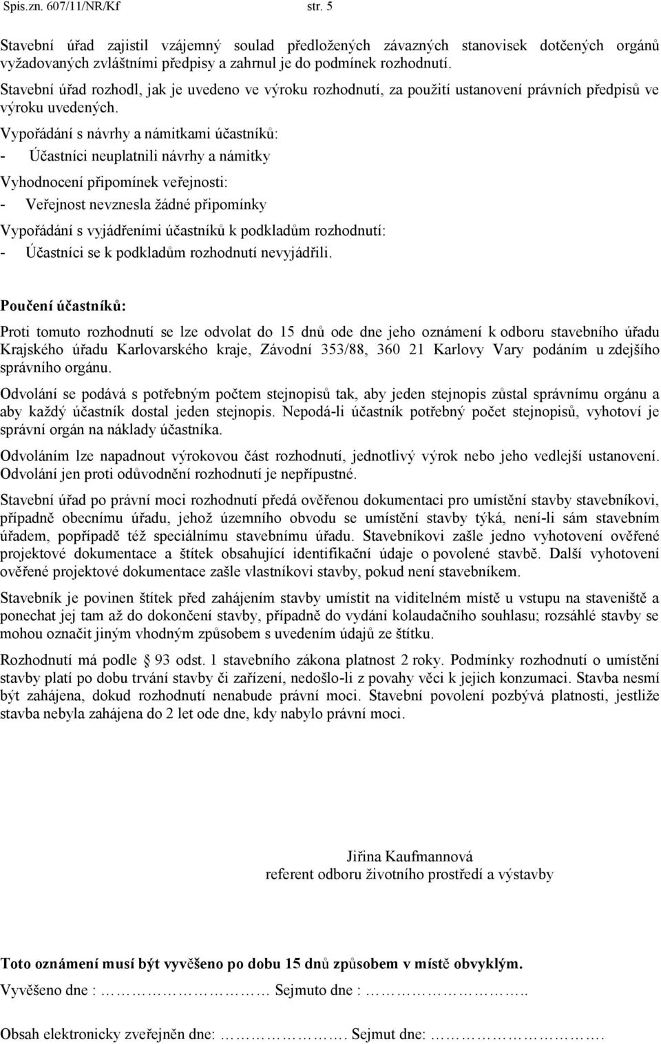 Vypořádání s návrhy a námitkami účastníků: - Účastníci neuplatnili návrhy a námitky Vyhodnocení připomínek veřejnosti: - Veřejnost nevznesla ţádné připomínky Vypořádání s vyjádřeními účastníků k