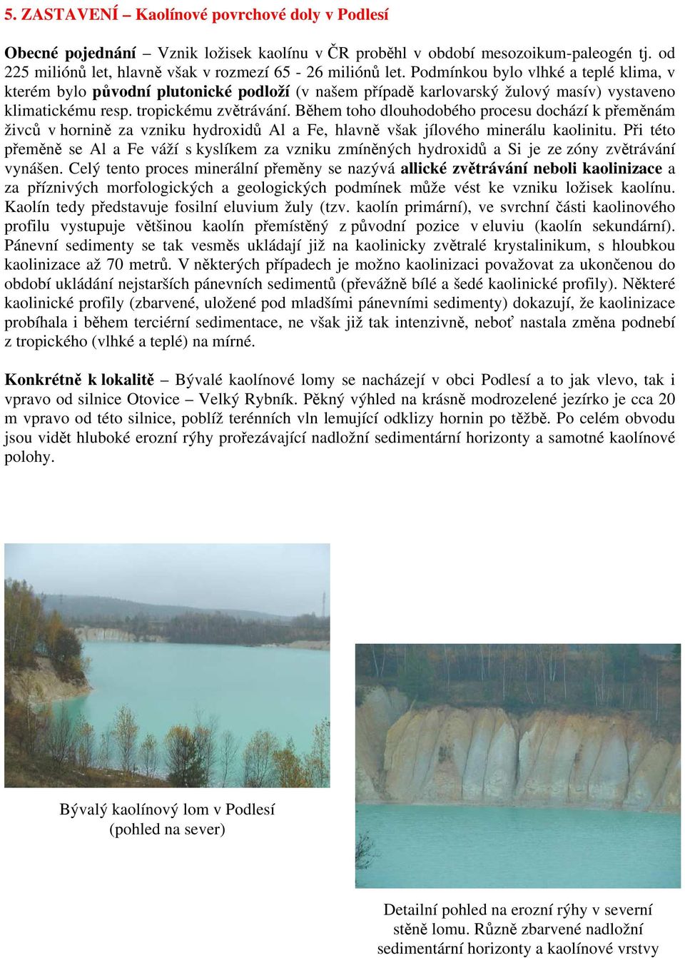 Během toho dlouhodobého procesu dochází k přeměnám živců v hornině za vzniku hydroxidů Al a Fe, hlavně však jílového minerálu kaolinitu.