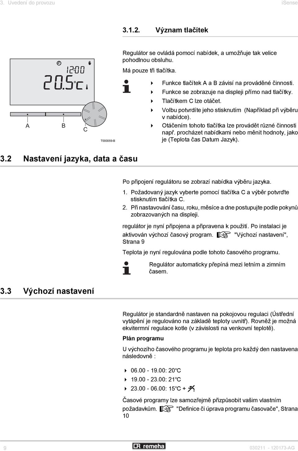 A B C T000059-B 4 Volbu potvrdíte jeho stisknutím (Například při výběru v nabídce). 4 Otáčením tohoto tlačítka lze provádět různé činnosti např.