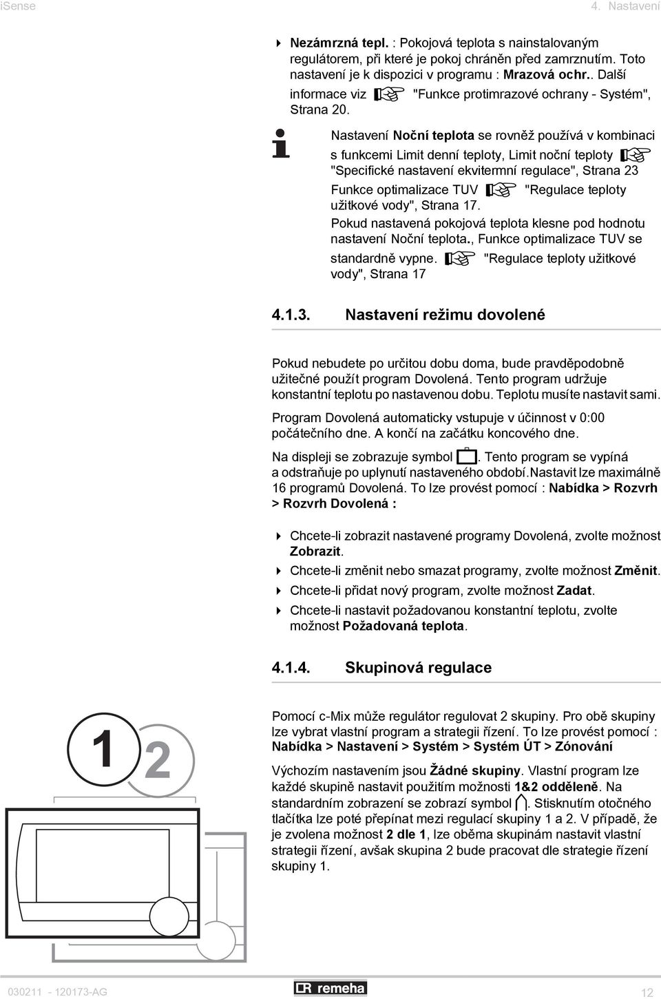 Nastavení Noční teplota se rovněž používá v kombinaci s funkcemi Limit denní teploty, Limit noční teploty ¼ "Specifické nastavení ekvitermní regulace", Strana 23 Funkce optimalizace TUV ¼ "Regulace