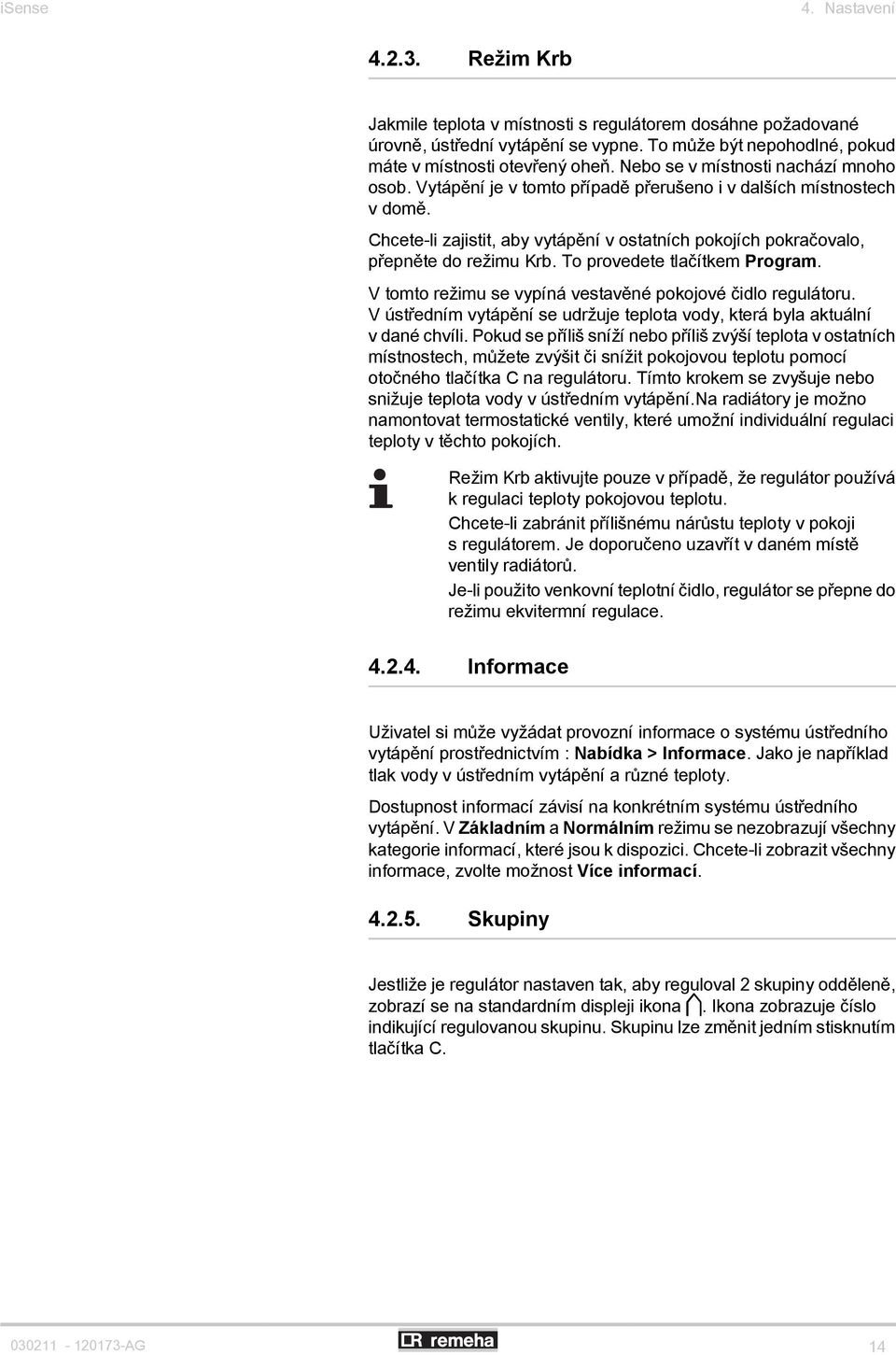 To provedete tlačítkem Program. V tomto režimu se vypíná vestavěné pokojové čidlo regulátoru. V ústředním vytápění se udržuje teplota vody, která byla aktuální v dané chvíli.