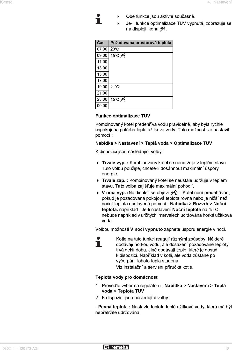 uspokojena potřeba teplé užitkové vody. Tuto možnost lze nastavit pomocí : Nabídka > Nastavení > Teplá voda > Optimalizace TUV K dispozici jsou následující volby : 4 Trvale vyp.