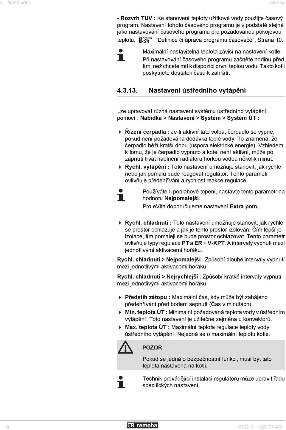 Maximální nastavitelná teplota závisí na nastavení kotle. Při nastavování časového programu začněte hodinu před tím, než chcete mít k dispozici první teplou vodu.