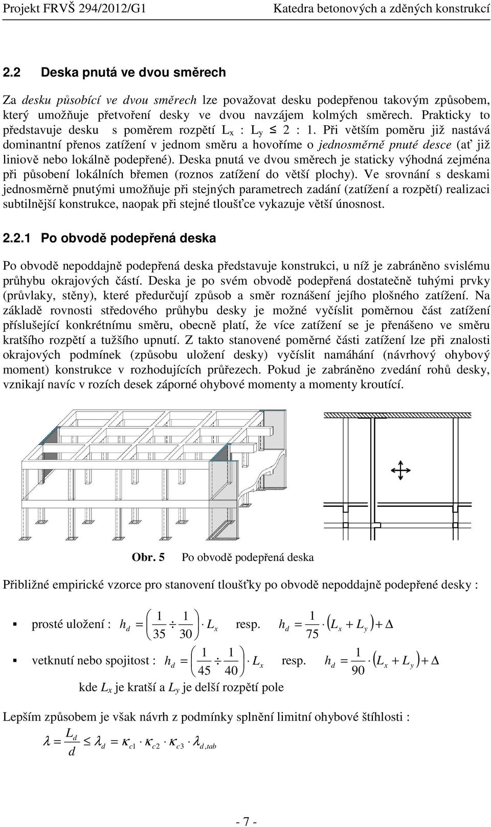 Při větším poměru již nastává dominantní přenos zatížení v jednom směru a hovoříme o jednosměrně pnuté desce (ať již liniově nebo lokálně podepřené).