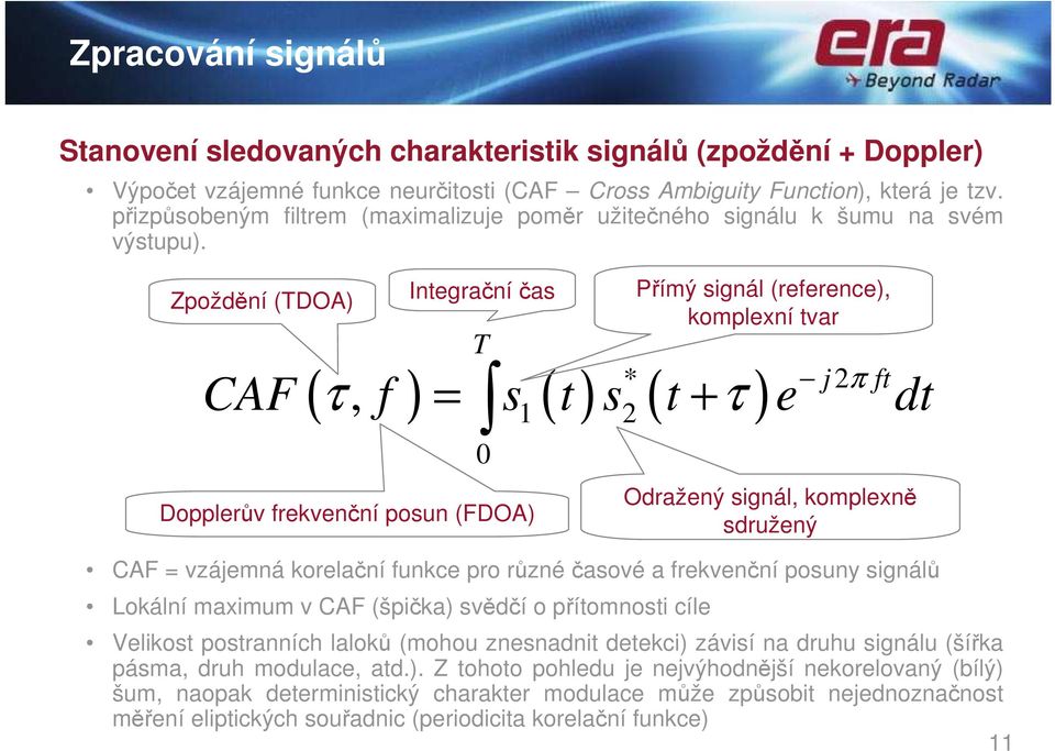 Zpoždění (TDOA) Integrační čas CAF = vzájemná korelační funkce pro různé časové a frekvenční posuny signálů Lokální maximum v CAF (špička) svědčí o přítomnosti cíle T ( ) ( ) * ( ) j 2 ft CAF τ, f s1