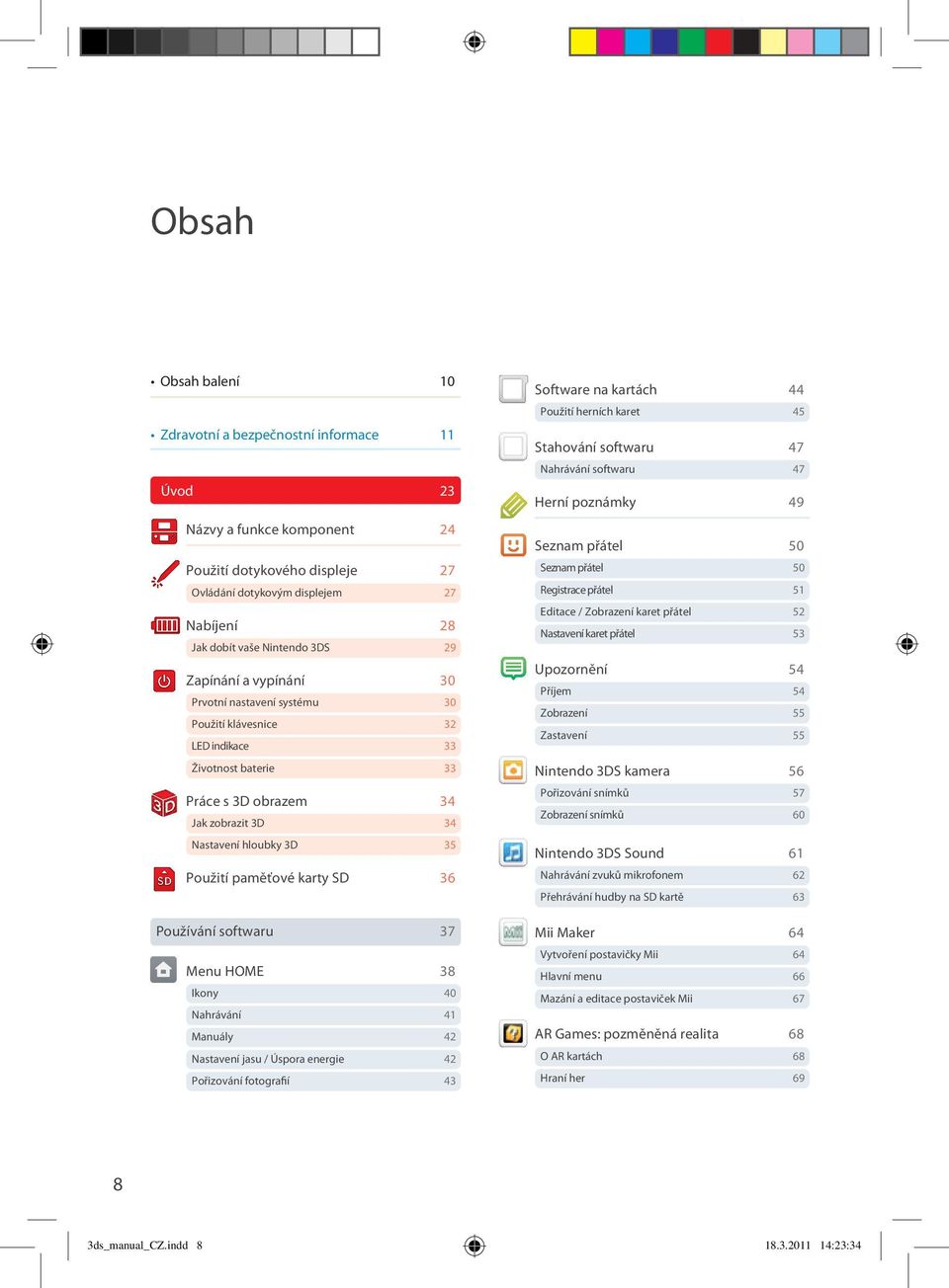 kartách 44 Použití herních karet 45 Stahování softwaru 47 Nahrávání softwaru 47 Herní poznámky 49 5 5 5 52 53 Upozornění 54 Příjem 54 55 55 Nintendo 3DS kamera 56 Pořizování snímků