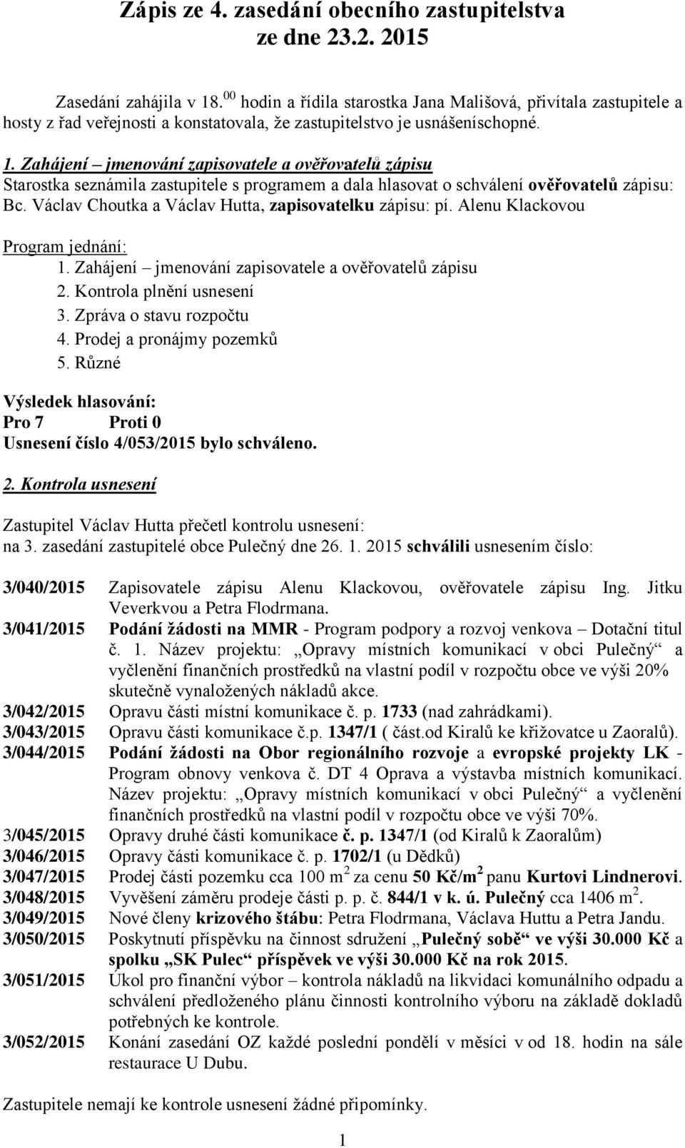 Zahájení jmenování zapisovatele a ověřovatelů zápisu Starostka seznámila zastupitele s programem a dala hlasovat o schválení ověřovatelů zápisu: Bc.