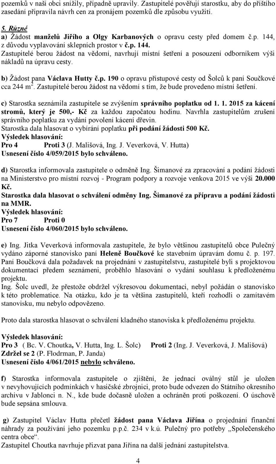 b) Žádost pana Václava Hutty č.p. 190 o opravu přístupové cesty od Šolců k paní Součkové cca 244 m 2. Zastupitelé berou žádost na vědomí s tím, že bude provedeno místní šetření.