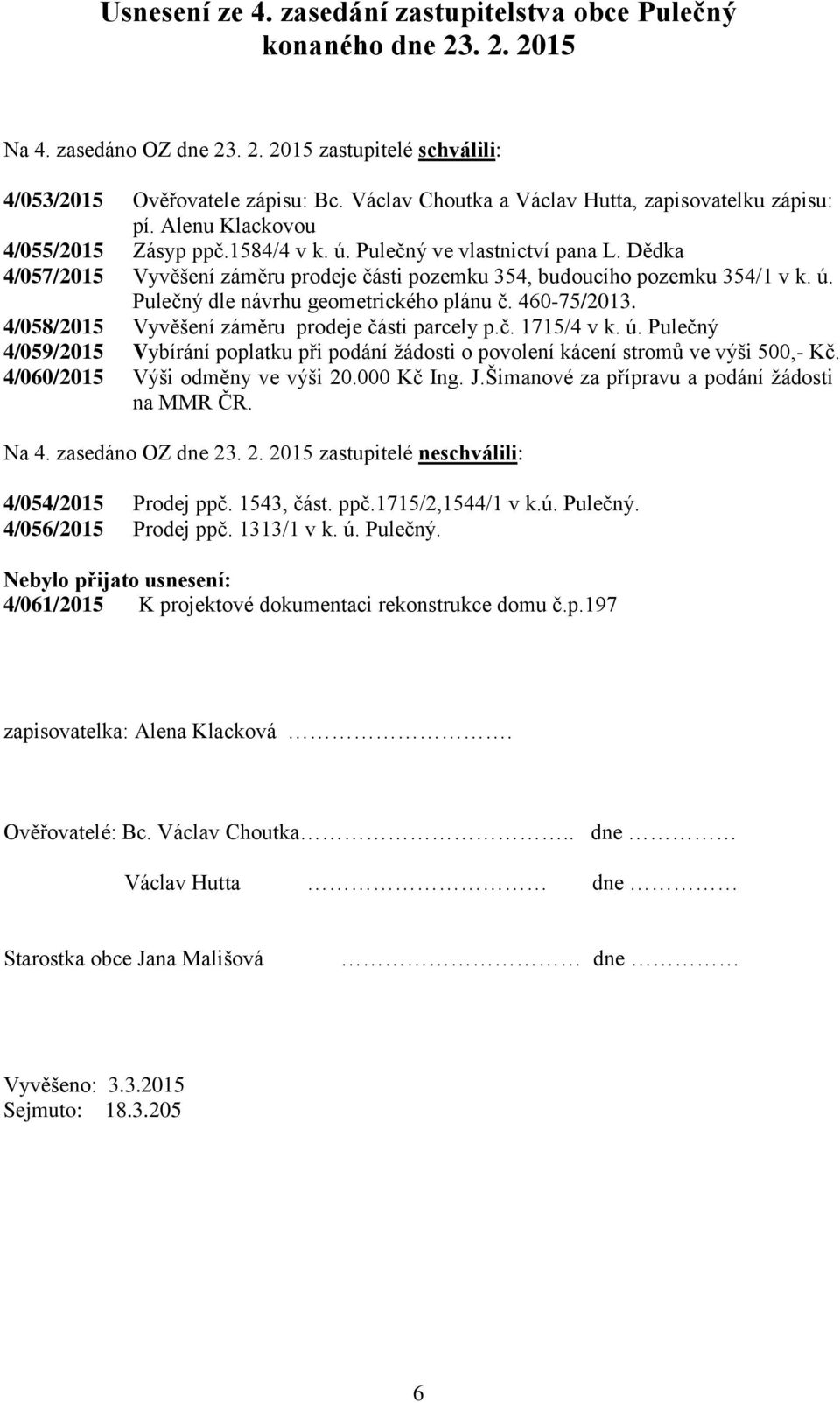 Dědka 4/057/2015 Vyvěšení záměru prodeje části pozemku 354, budoucího pozemku 354/1 v k. ú. Pulečný dle návrhu geometrického plánu č. 460-75/2013. 4/058/2015 Vyvěšení záměru prodeje části parcely p.č. 1715/4 v k.