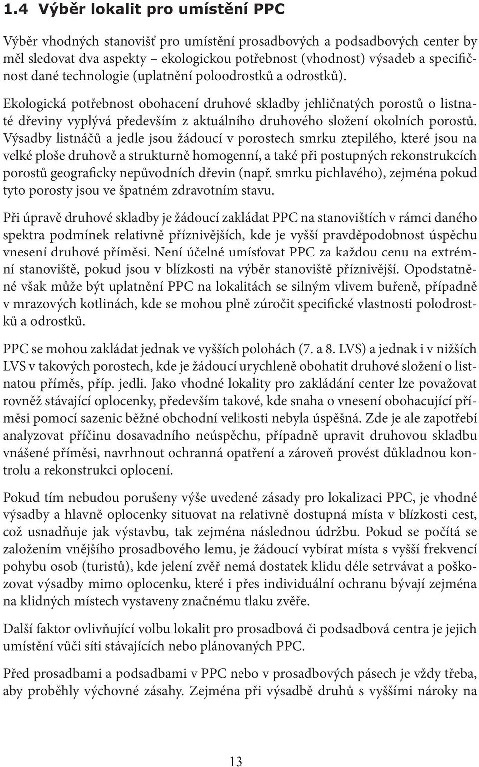 Výsadby listnáčů a jedle jsou žádoucí v porostech smrku ztepilého, které jsou na velké ploše druhově a strukturně homogenní, a také při postupných rekonstrukcích porostů geograficky nepůvodních