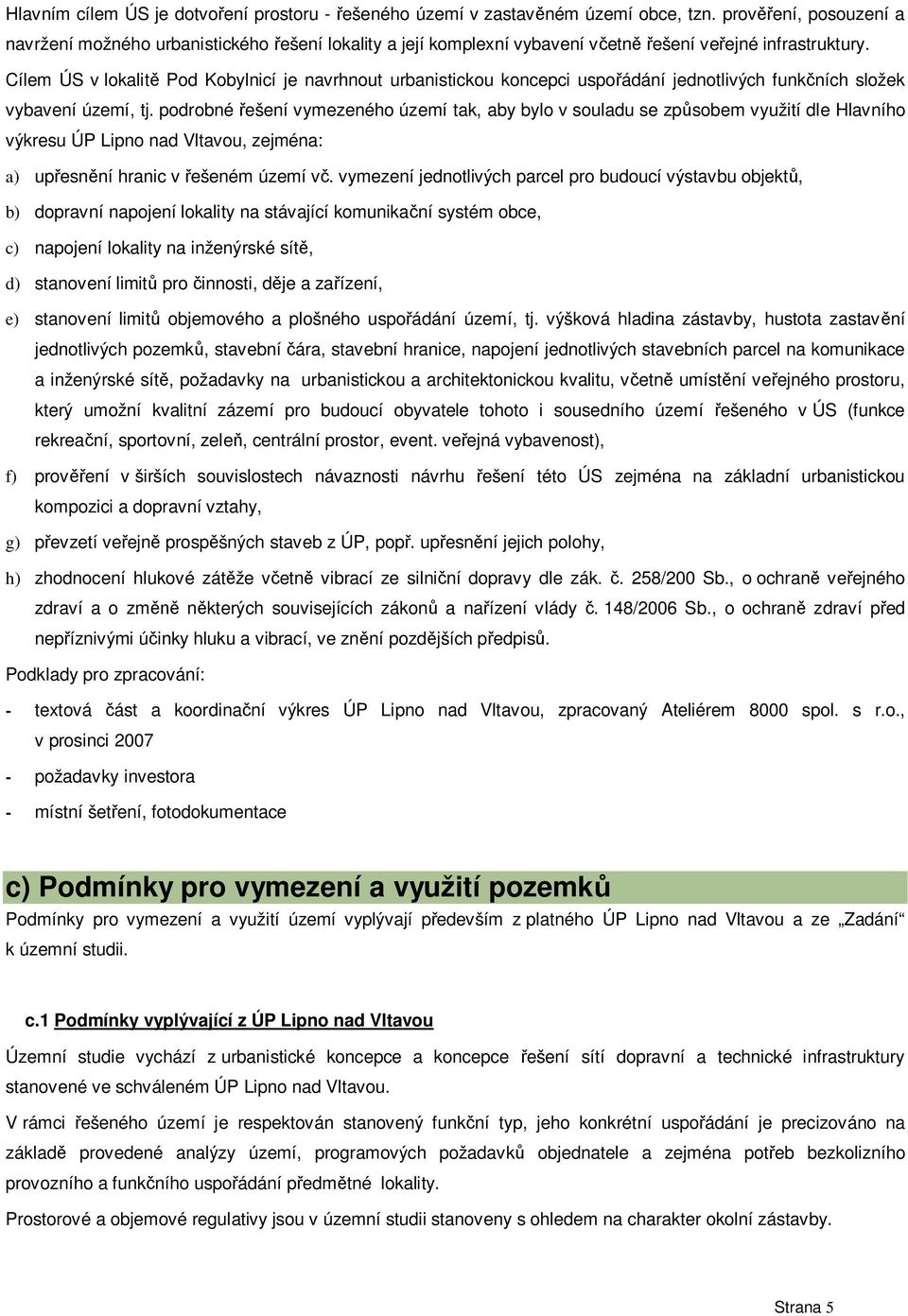 Cílem ÚS v lokalit Pod Kobylnicí je navrhnout urbanistickou koncepci uspo ádání jednotlivých funk ních složek vybavení území, tj.