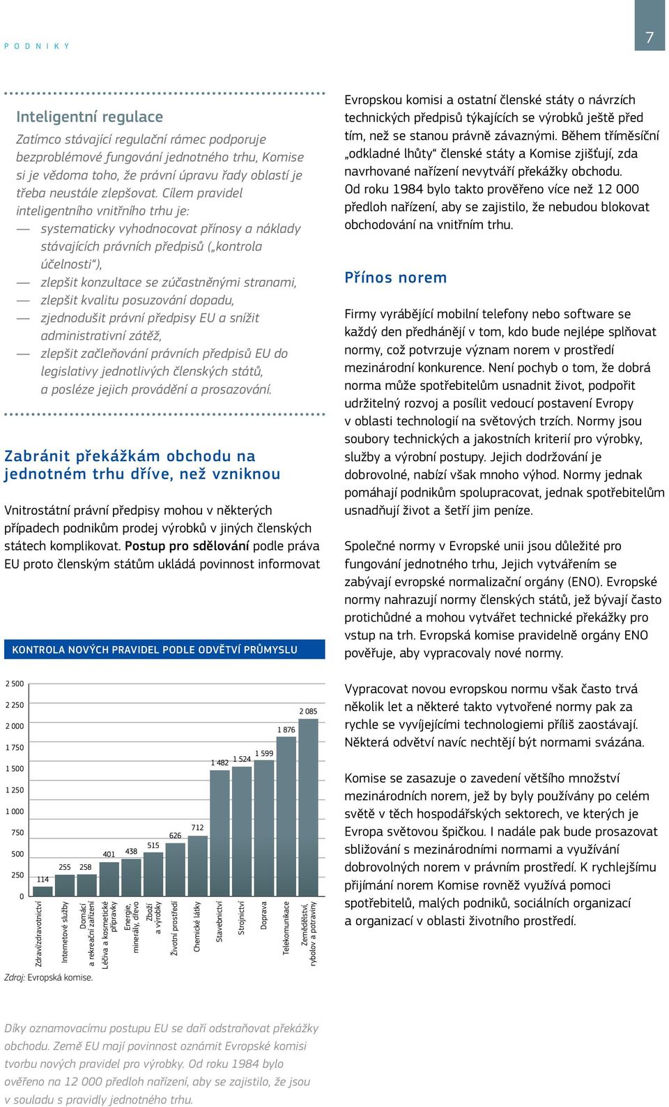 Cílem pravidel inteligentního vnitřního trhu je: systematicky vyhodnocovat přínosy a náklady stávajících právních předpisů ( kontrola účelnosti ), zlepšit konzultace se zúčastněnými stranami, zlepšit