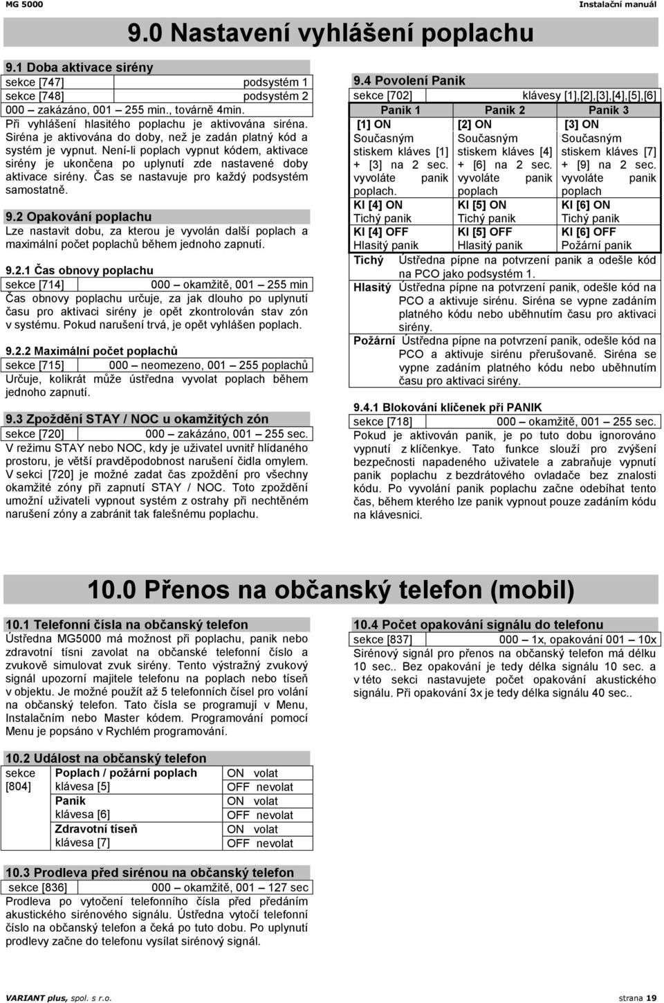 Není-li poplach vypnut kódem, aktivace sirény je ukončena po uplynutí zde nastavené doby aktivace sirény. Čas se nastavuje pro kdý podsystém samostatně. 9.