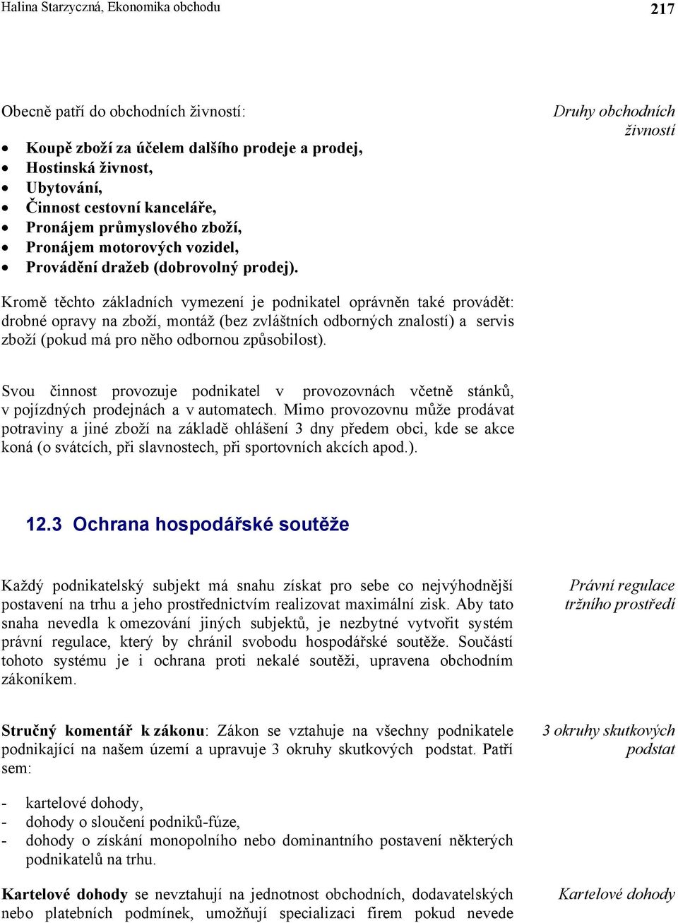 Druhy obchodních živností Kromě těchto základních vymezení je podnikatel oprávněn také provádět: drobné opravy na zboží, montáž (bez zvláštních odborných znalostí) a servis zboží (pokud má pro něho