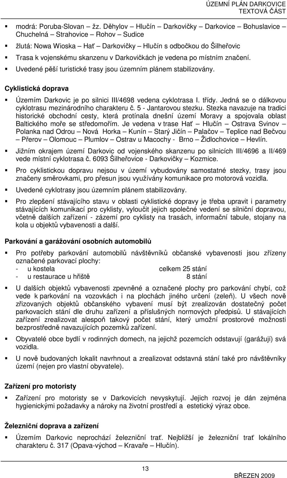 vedena po místním značení. Uvedené pěší turistické trasy jsou územním plánem stabilizovány. Cyklistická doprava Územím Darkovic je po silnici III/4698 vedena cyklotrasa I. třídy.