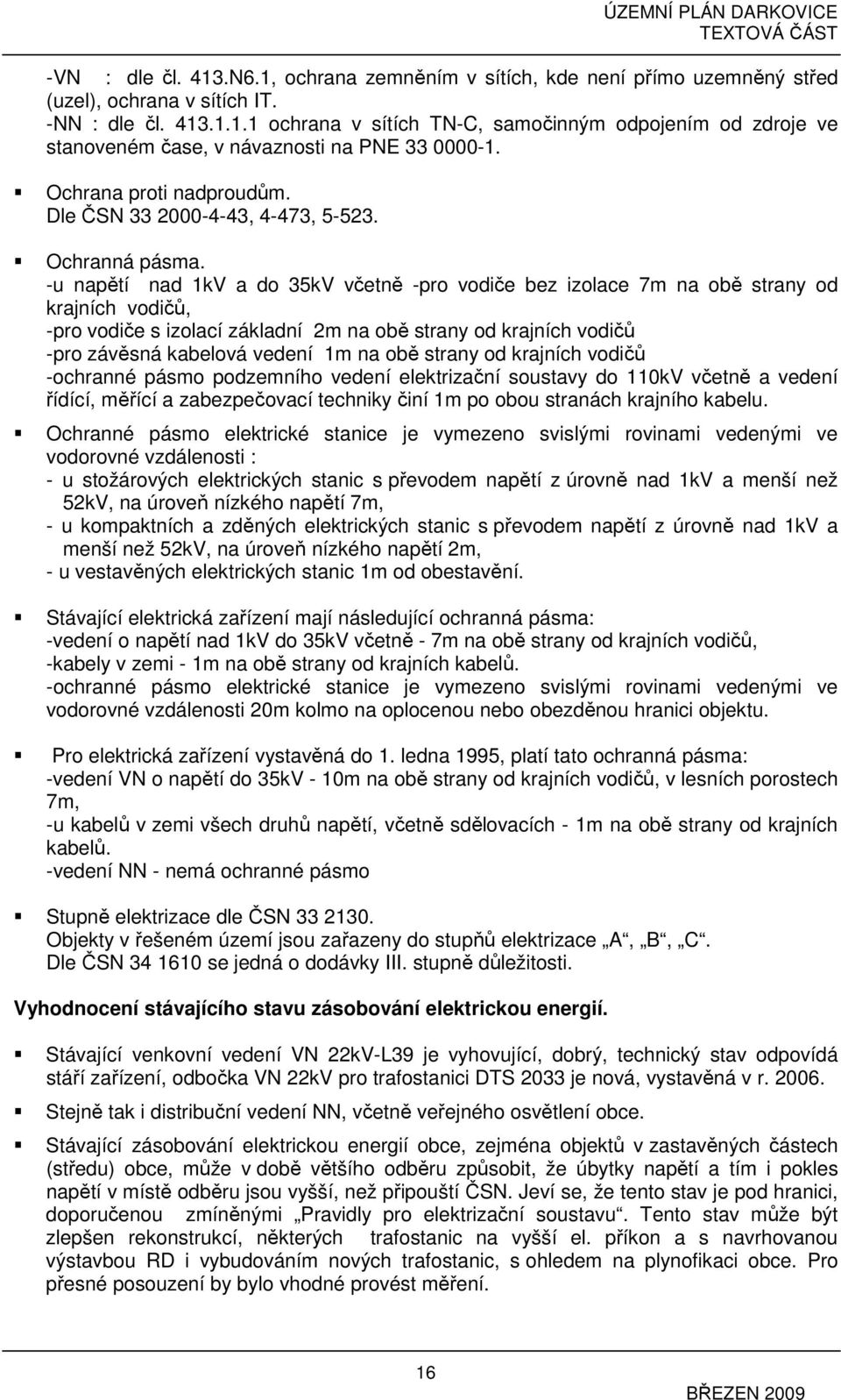 -u napětí nad 1kV a do 35kV včetně -pro vodiče bez izolace 7m na obě strany od krajních vodičů, -pro vodiče s izolací základní 2m na obě strany od krajních vodičů -pro závěsná kabelová vedení 1m na