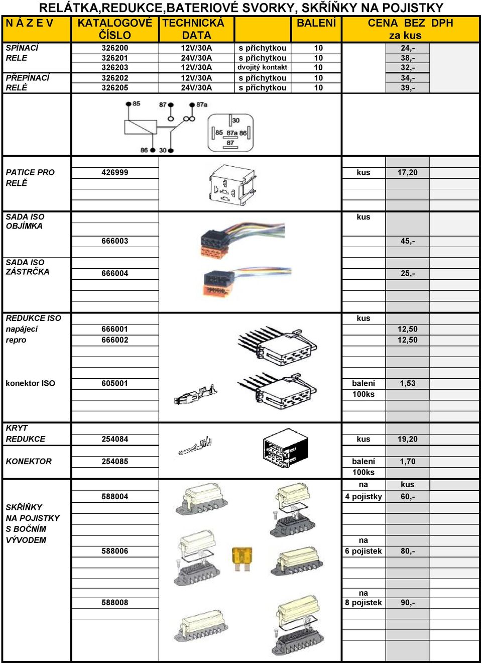 kus 17,20 RELĚ SADA ISO OBJÍMKA 666003 45,- kus SADA ISO ZÁSTRČKA 666004 25,- REDUKCE ISO kus napájecí 666001 12,50 repro 666002 12,50 konektor ISO 605001 balení 1,53 100ks