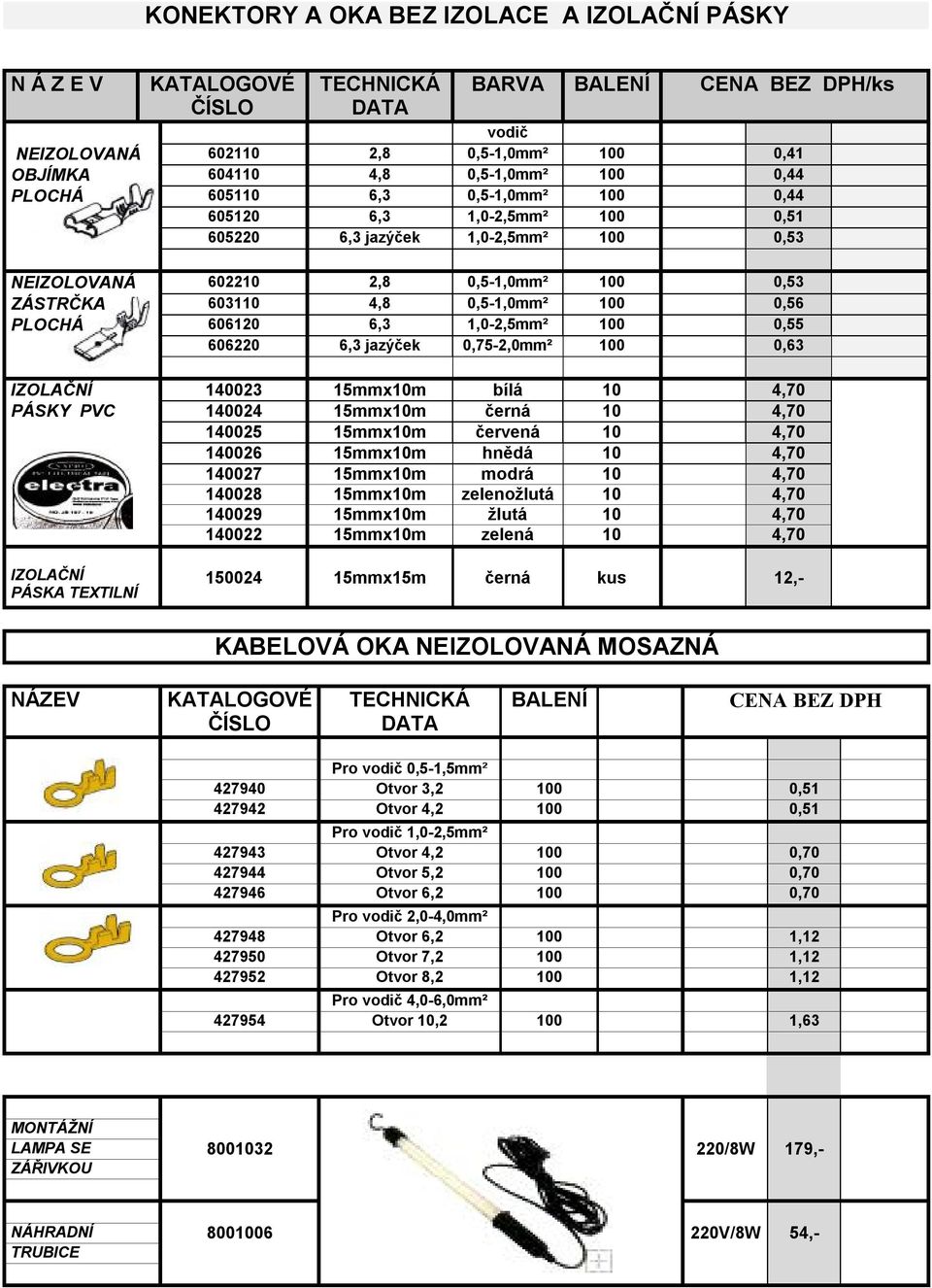 606120 6,3 1,0-2,5mm² 100 0,55 606220 6,3 jazýček 0,75-2,0mm² 100 0,63 IZOLAČNÍ 140023 15mmx10m bílá 10 4,70 PÁSKY PVC 140024 15mmx10m černá 10 4,70 140025 15mmx10m červená 10 4,70 140026 15mmx10m