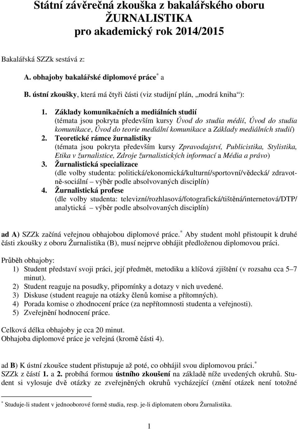 Základy komunikačních a mediálních studií (témata jsou pokryta především kursy Úvod do studia médií, Úvod do studia komunikace, Úvod do teorie mediální komunikace a Základy mediálních studií) 2.