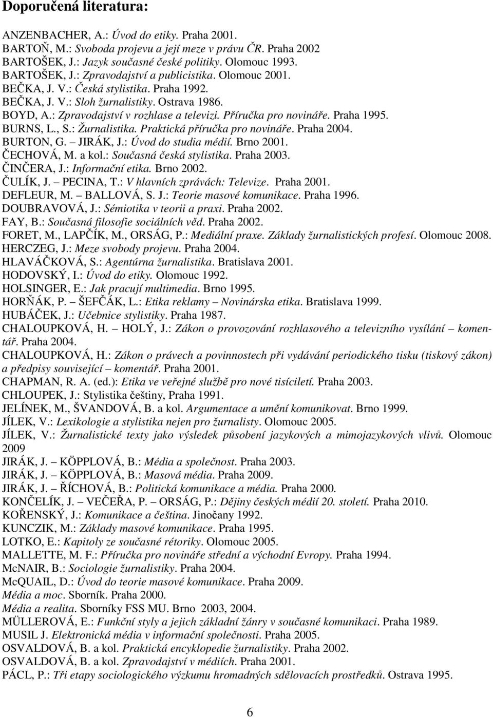 Příručka pro novináře. Praha 1995. BURNS, L., S.: Žurnalistika. Praktická příručka pro novináře. Praha 2004. BURTON, G. JIRÁK, J.: Úvod do studia médií. Brno 2001. ČECHOVÁ, M. a kol.