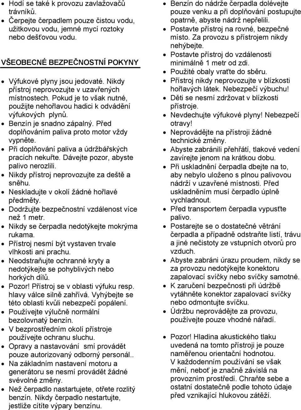 Před doplňováním paliva proto motor vždy vypněte. Při doplňování paliva a údržbářských pracích nekuřte. Dávejte pozor, abyste palivo nerozlili. Nikdy přístroj neprovozujte za deště a sněhu.