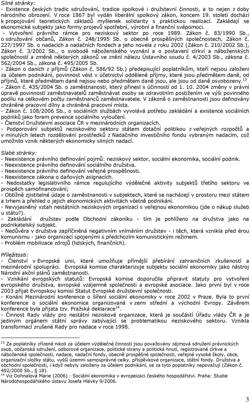 - Vytvoření právního rámce pro neziskový sektor po roce 1989. Zákon č. 83/1990 Sb., o sdružování občanů, Zákon č. 248/1995 Sb. o obecně prospěšných společnostech, Zákon č. 227/1997 Sb.