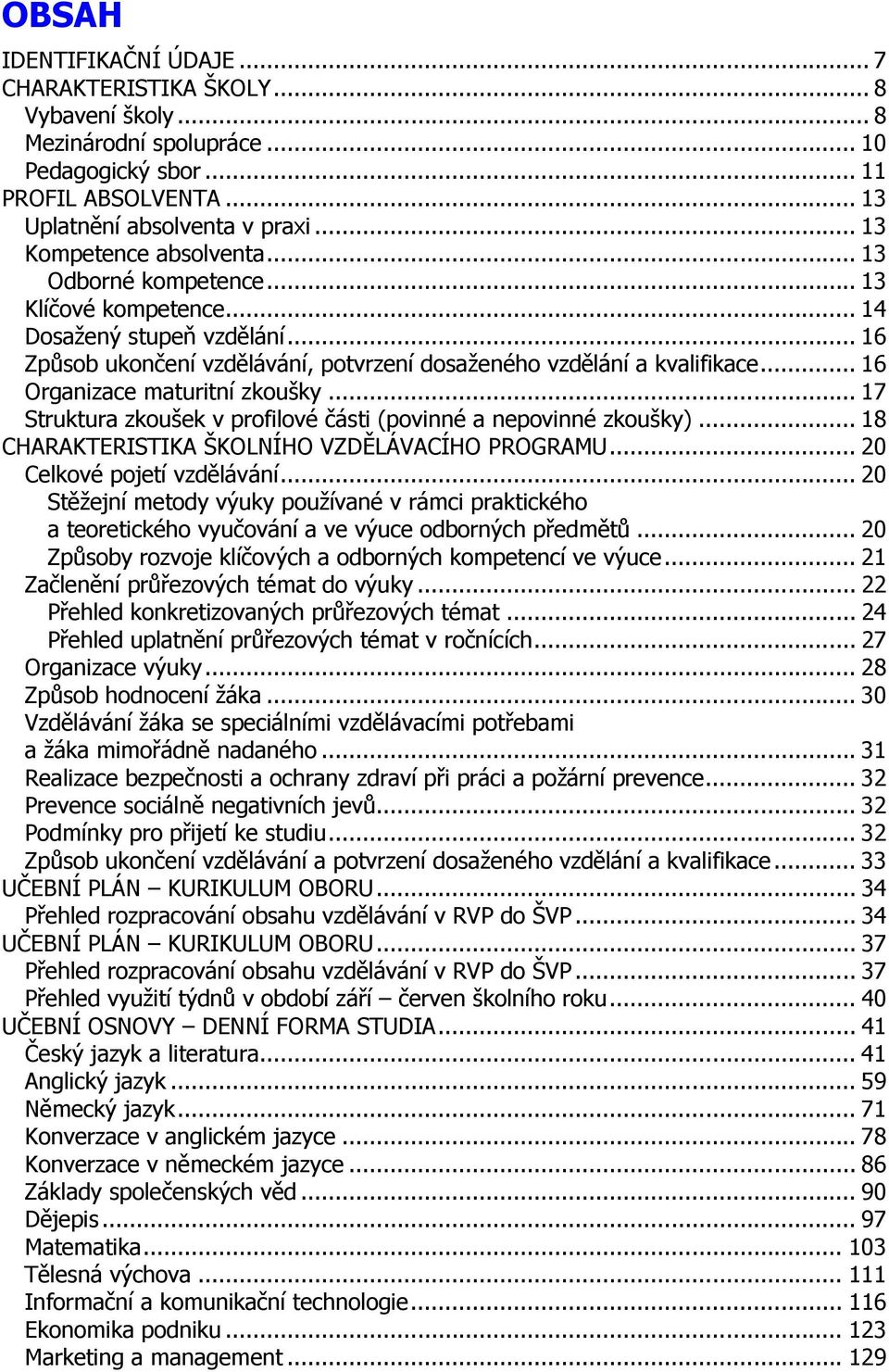 .. 16 Organizace maturitní zkoušky... 17 Struktura zkoušek v profilové části (povinné a nepovinné zkoušky)... 18 CHARAKTERISTIKA ŠKOLNÍHO VZDĚLÁVACÍHO PROGRAMU... 20 Celkové pojetí vzdělávání.