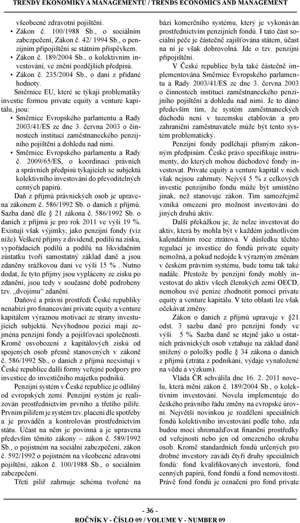 Směrnice EU, které se týkají problematiky investic formou private equity a venture kapitálu, jsou: Směrnice Evropského parlamentu a Rady 2003/41/ES ze dne 3.